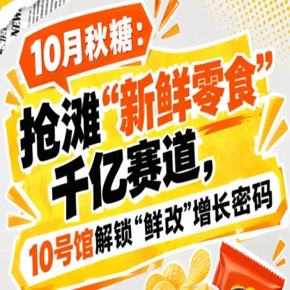 全国糖酒会10月：瞄准“新鲜零食”千亿赛道，10号馆中华厅解锁“鲜改”增长新路径